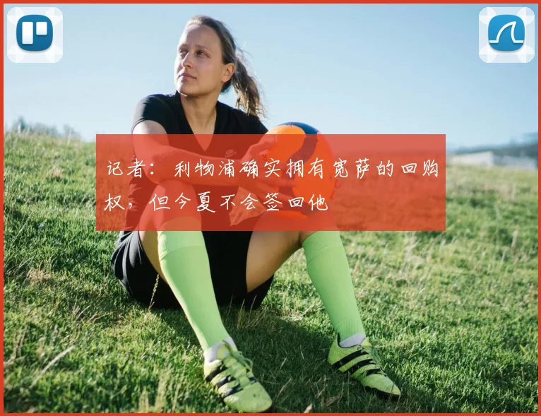 记者：利物浦确实拥有宽萨的回购权，但今夏不会签回他